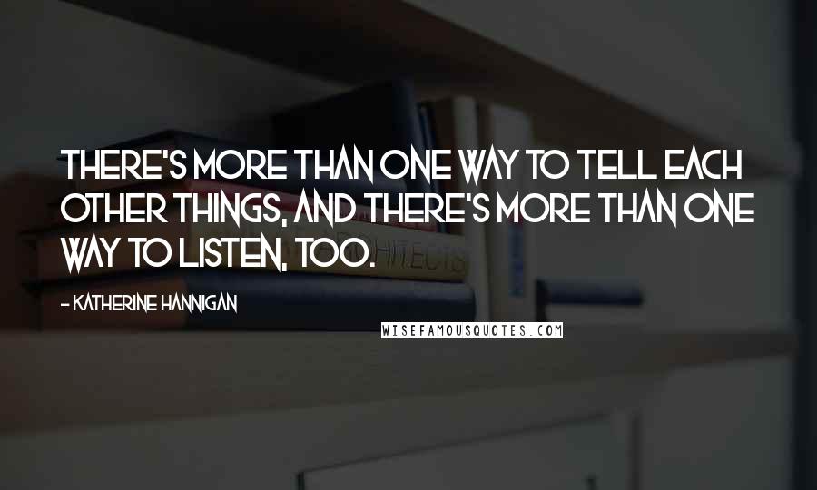 Katherine Hannigan Quotes: There's more than one way to tell each other things, and there's more than one way to listen, too.