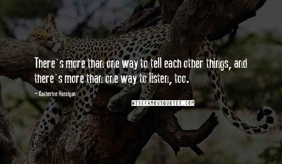 Katherine Hannigan Quotes: There's more than one way to tell each other things, and there's more than one way to listen, too.