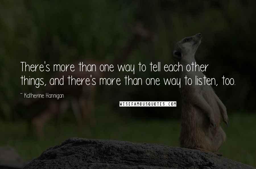 Katherine Hannigan Quotes: There's more than one way to tell each other things, and there's more than one way to listen, too.