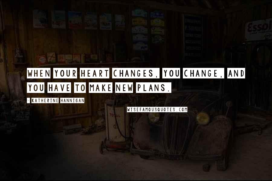 Katherine Hannigan Quotes: When your heart changes, you change, and you have to make new plans.