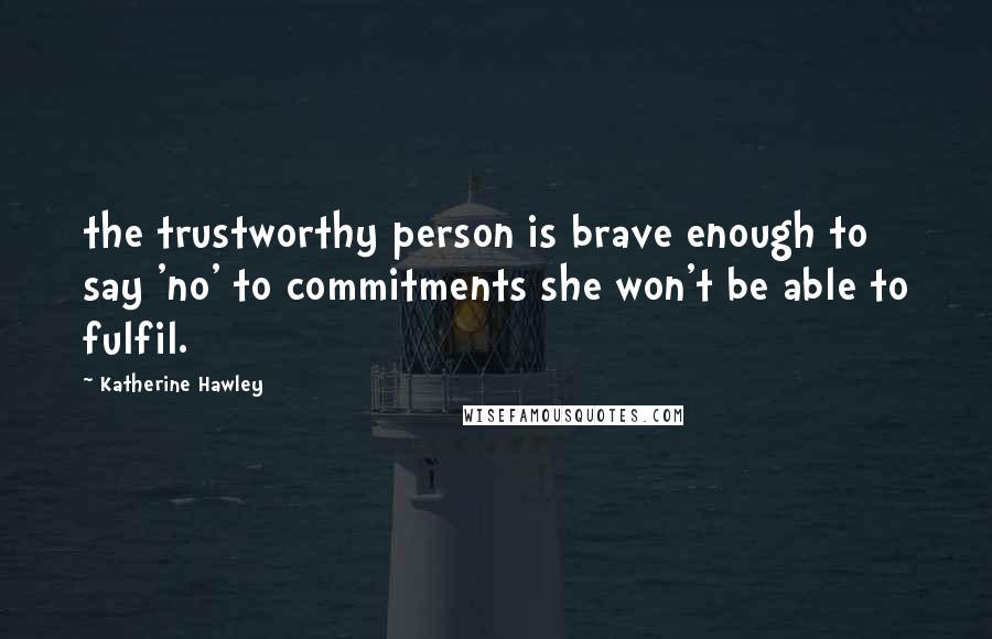 Katherine Hawley Quotes: the trustworthy person is brave enough to say 'no' to commitments she won't be able to fulfil.