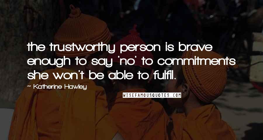Katherine Hawley Quotes: the trustworthy person is brave enough to say 'no' to commitments she won't be able to fulfil.