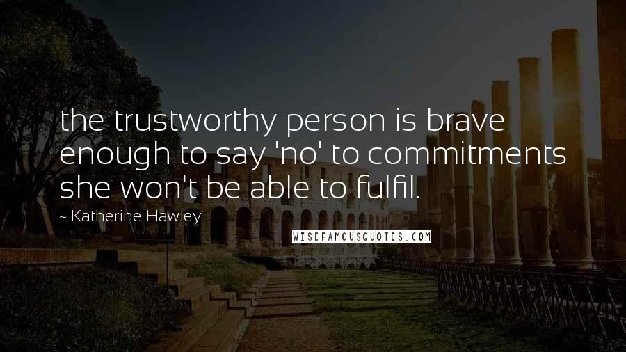 Katherine Hawley Quotes: the trustworthy person is brave enough to say 'no' to commitments she won't be able to fulfil.