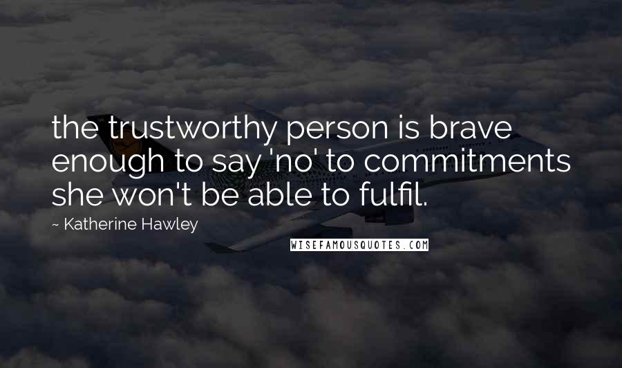 Katherine Hawley Quotes: the trustworthy person is brave enough to say 'no' to commitments she won't be able to fulfil.