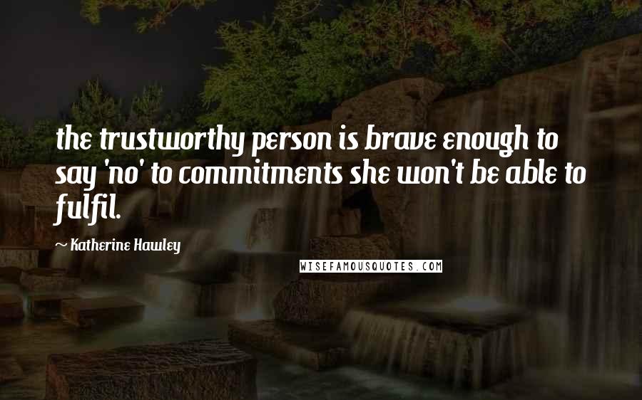 Katherine Hawley Quotes: the trustworthy person is brave enough to say 'no' to commitments she won't be able to fulfil.