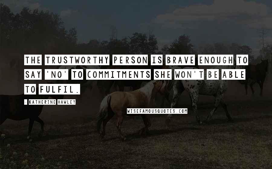 Katherine Hawley Quotes: the trustworthy person is brave enough to say 'no' to commitments she won't be able to fulfil.