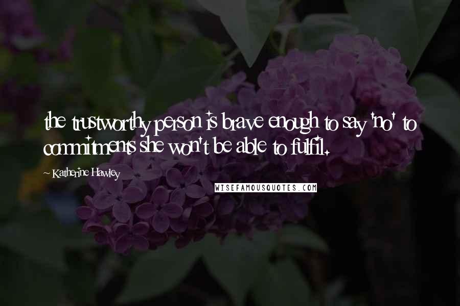 Katherine Hawley Quotes: the trustworthy person is brave enough to say 'no' to commitments she won't be able to fulfil.