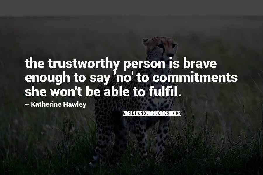 Katherine Hawley Quotes: the trustworthy person is brave enough to say 'no' to commitments she won't be able to fulfil.