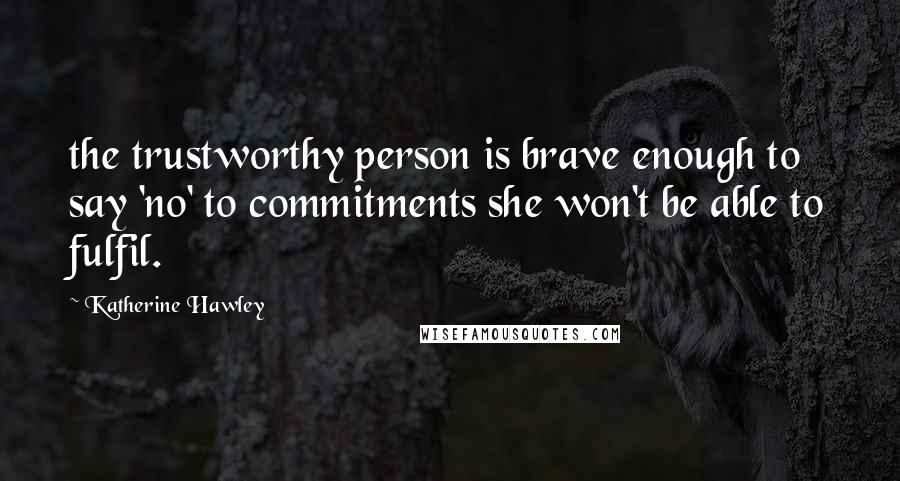 Katherine Hawley Quotes: the trustworthy person is brave enough to say 'no' to commitments she won't be able to fulfil.