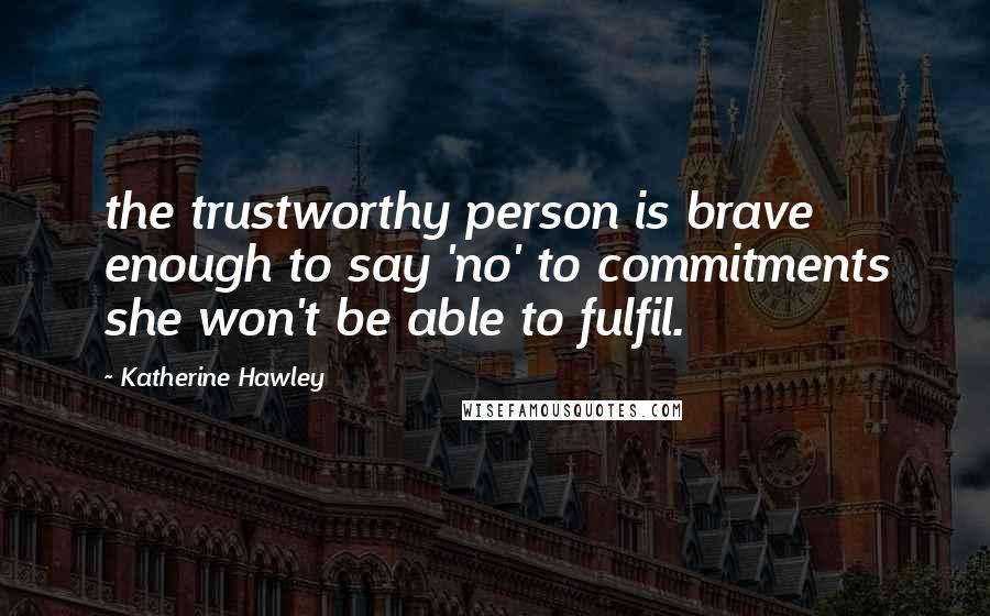 Katherine Hawley Quotes: the trustworthy person is brave enough to say 'no' to commitments she won't be able to fulfil.