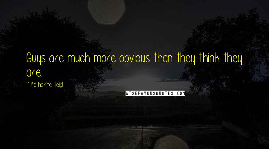 Katherine Heigl Quotes: Guys are much more obvious than they think they are.