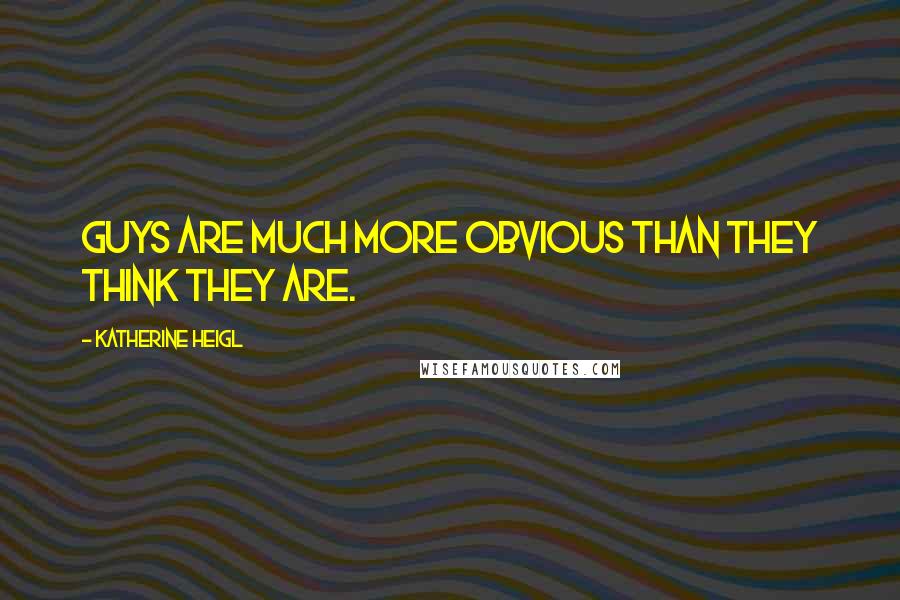 Katherine Heigl Quotes: Guys are much more obvious than they think they are.