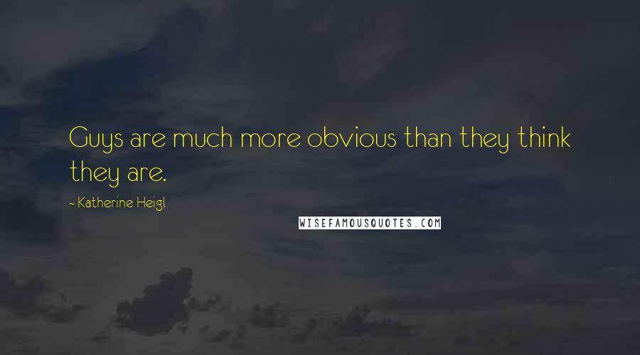 Katherine Heigl Quotes: Guys are much more obvious than they think they are.