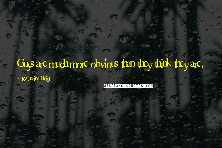 Katherine Heigl Quotes: Guys are much more obvious than they think they are.