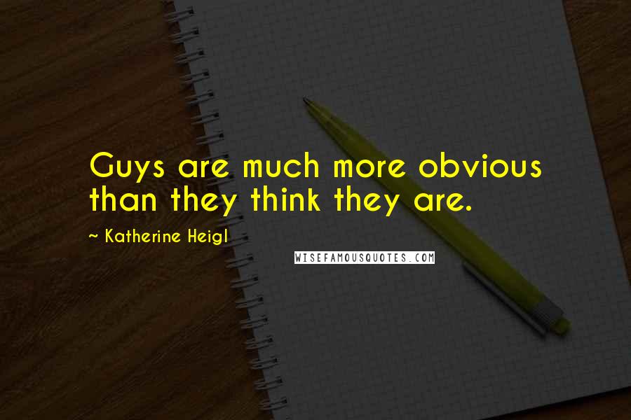 Katherine Heigl Quotes: Guys are much more obvious than they think they are.