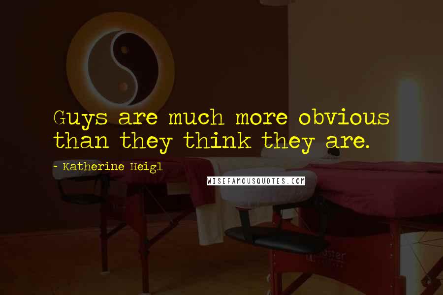 Katherine Heigl Quotes: Guys are much more obvious than they think they are.