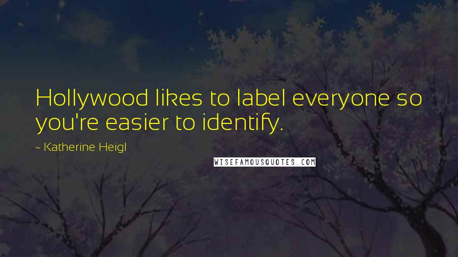 Katherine Heigl Quotes: Hollywood likes to label everyone so you're easier to identify.