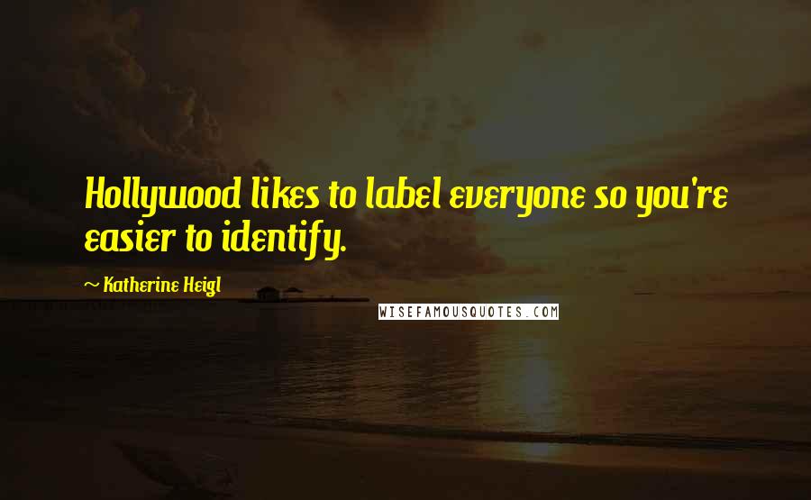 Katherine Heigl Quotes: Hollywood likes to label everyone so you're easier to identify.