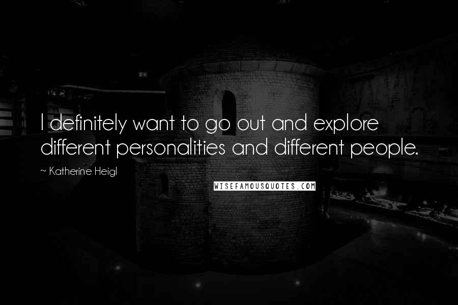 Katherine Heigl Quotes: I definitely want to go out and explore different personalities and different people.