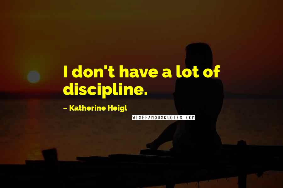 Katherine Heigl Quotes: I don't have a lot of discipline.