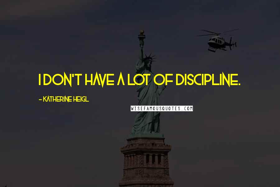 Katherine Heigl Quotes: I don't have a lot of discipline.