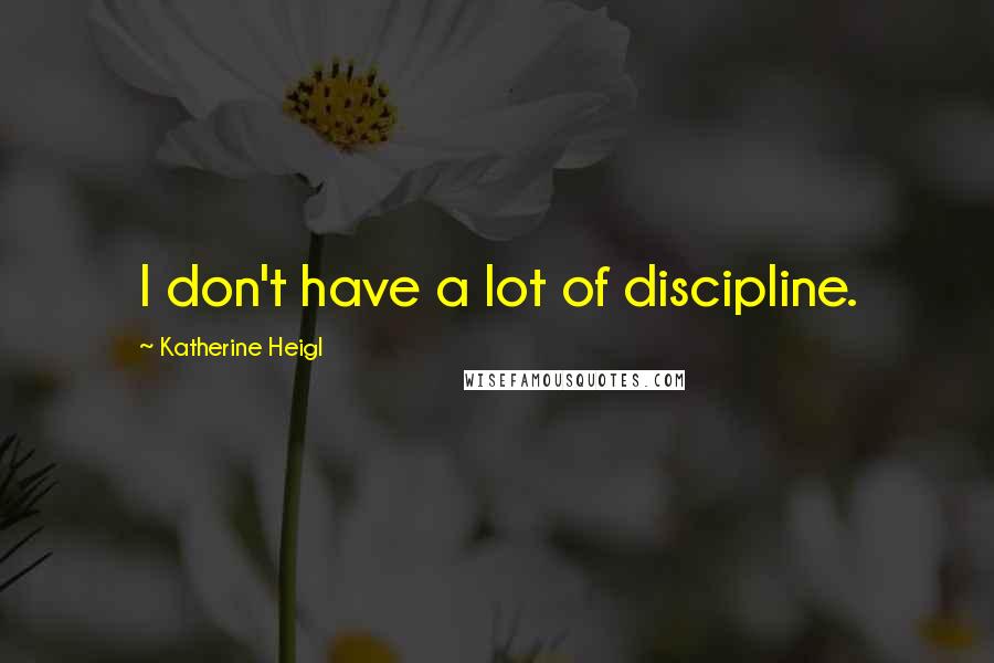 Katherine Heigl Quotes: I don't have a lot of discipline.