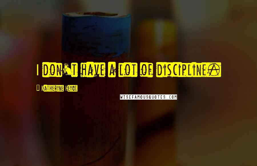 Katherine Heigl Quotes: I don't have a lot of discipline.