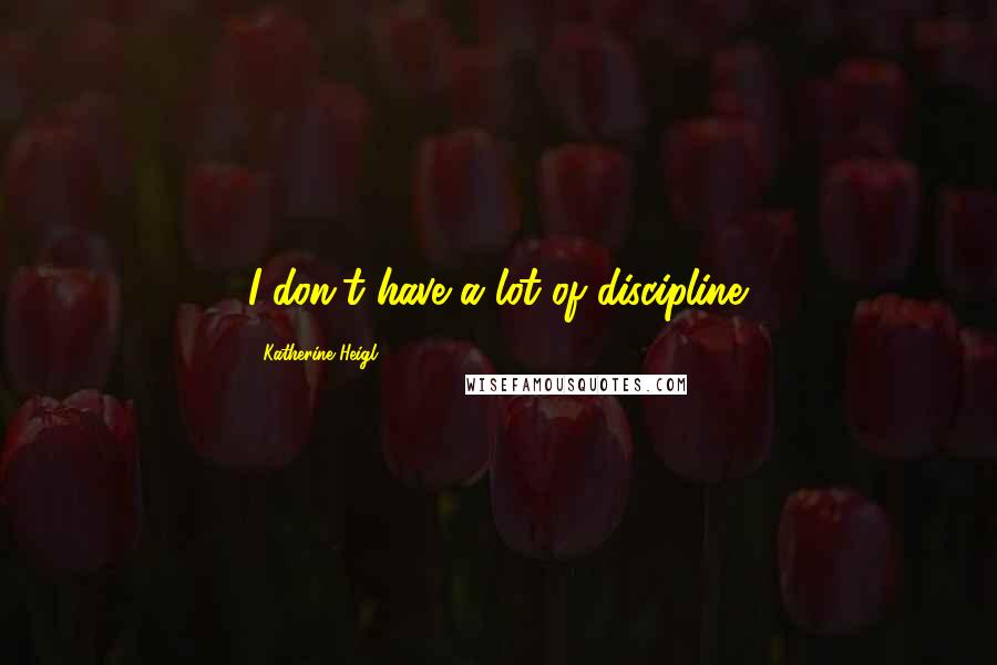 Katherine Heigl Quotes: I don't have a lot of discipline.