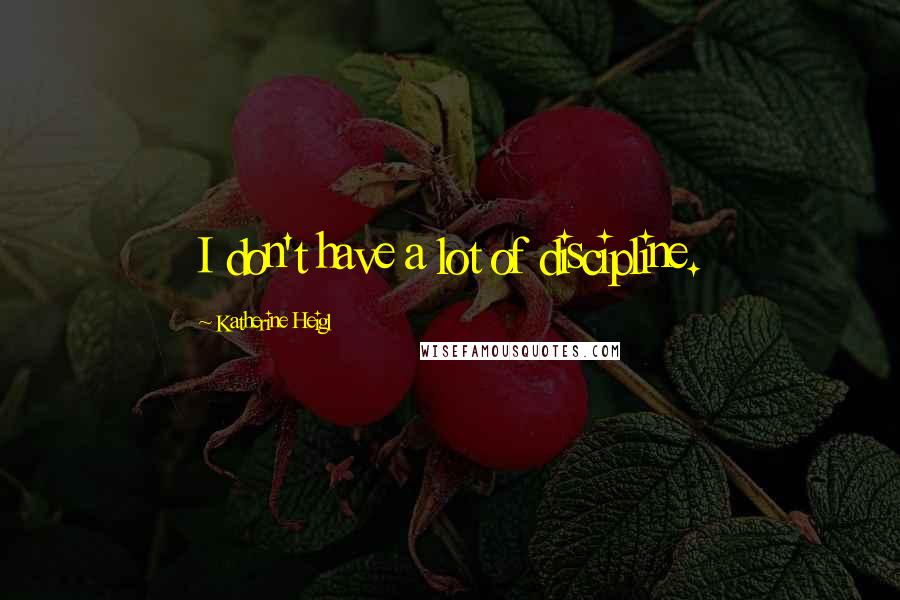 Katherine Heigl Quotes: I don't have a lot of discipline.