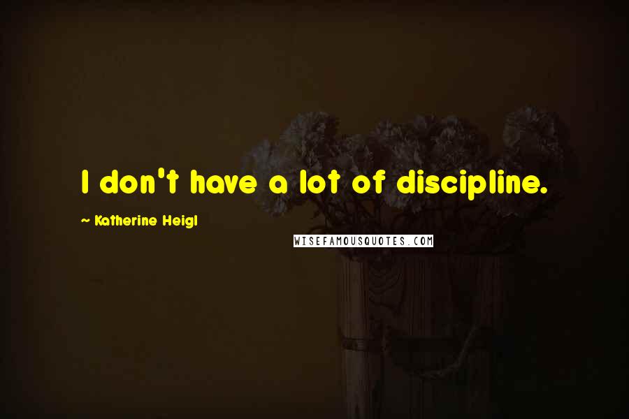 Katherine Heigl Quotes: I don't have a lot of discipline.