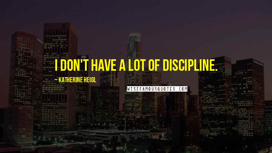 Katherine Heigl Quotes: I don't have a lot of discipline.