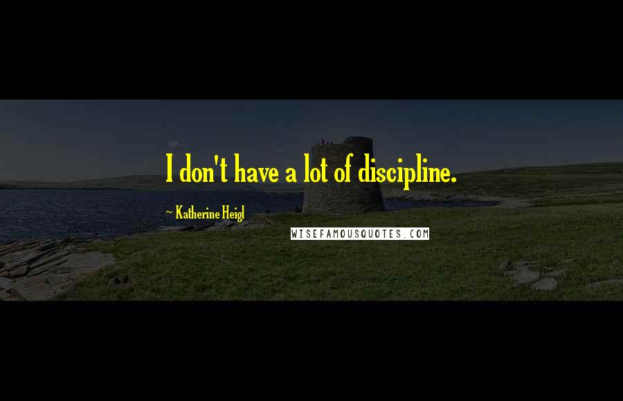 Katherine Heigl Quotes: I don't have a lot of discipline.