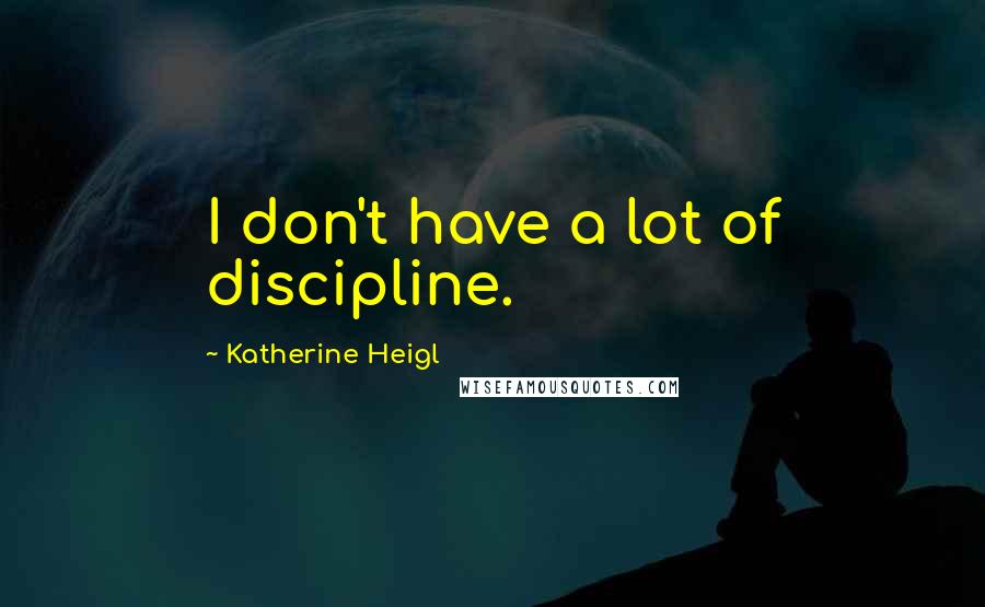 Katherine Heigl Quotes: I don't have a lot of discipline.