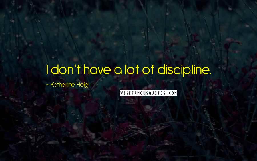 Katherine Heigl Quotes: I don't have a lot of discipline.