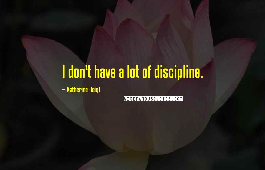 Katherine Heigl Quotes: I don't have a lot of discipline.