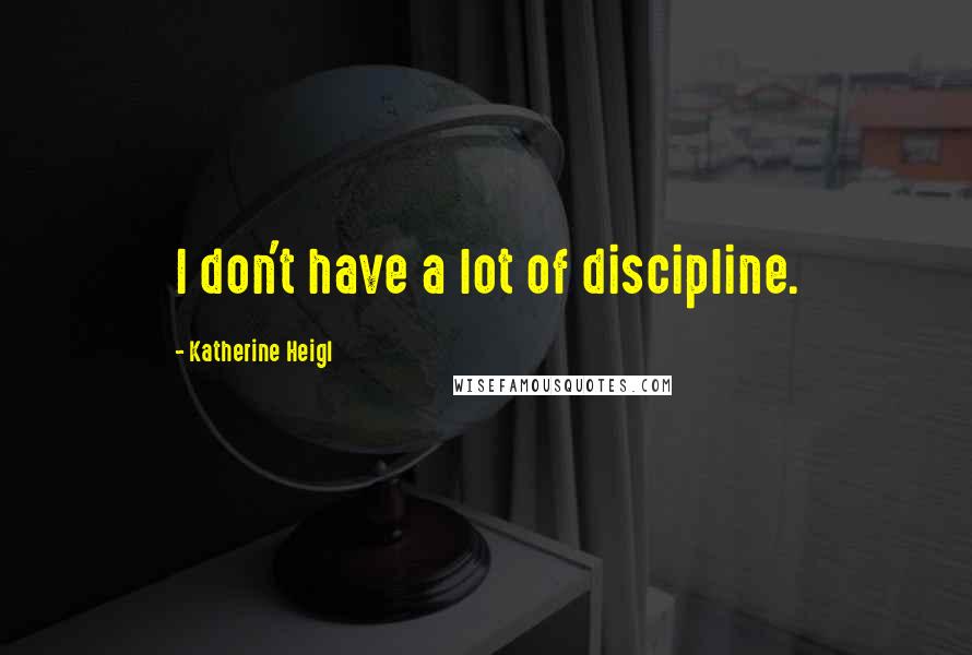 Katherine Heigl Quotes: I don't have a lot of discipline.