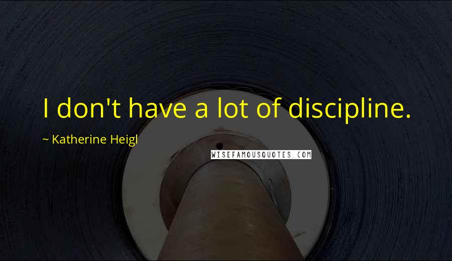 Katherine Heigl Quotes: I don't have a lot of discipline.