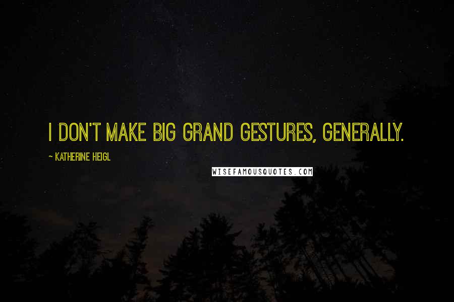 Katherine Heigl Quotes: I don't make big grand gestures, generally.