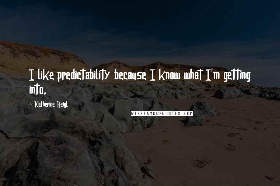 Katherine Heigl Quotes: I like predictability because I know what I'm getting into.