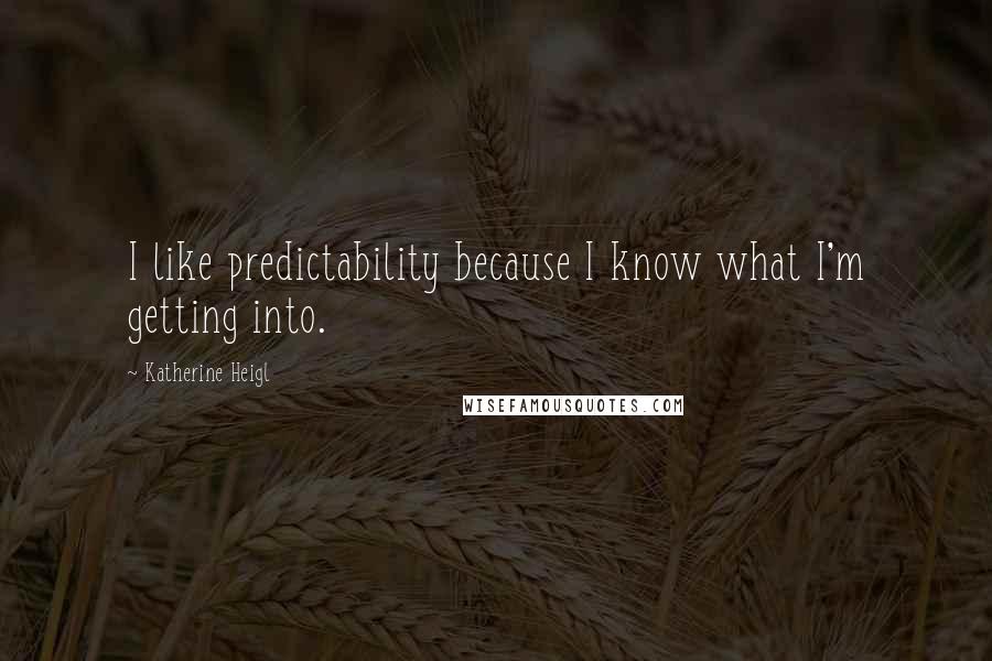 Katherine Heigl Quotes: I like predictability because I know what I'm getting into.