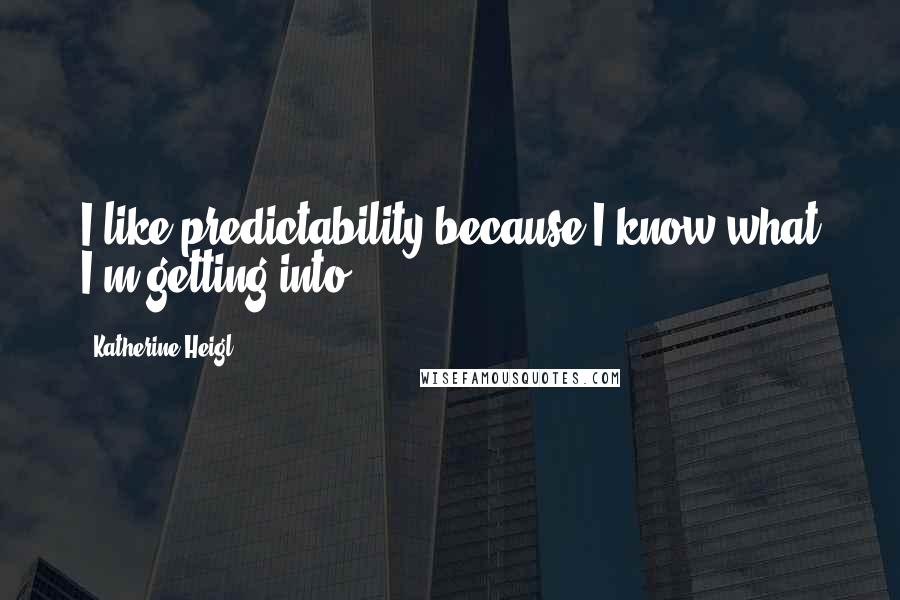 Katherine Heigl Quotes: I like predictability because I know what I'm getting into.