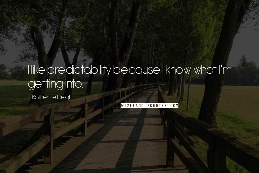 Katherine Heigl Quotes: I like predictability because I know what I'm getting into.