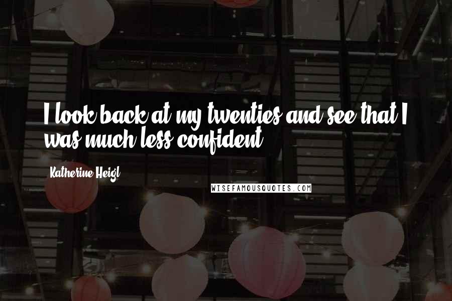 Katherine Heigl Quotes: I look back at my twenties and see that I was much less confident.