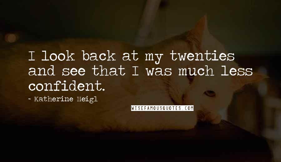 Katherine Heigl Quotes: I look back at my twenties and see that I was much less confident.