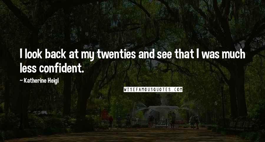 Katherine Heigl Quotes: I look back at my twenties and see that I was much less confident.