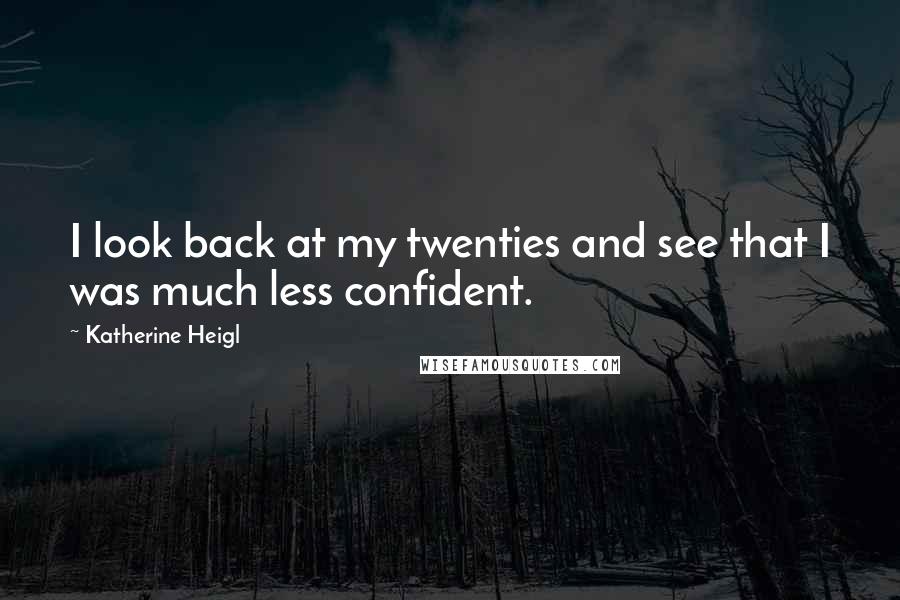 Katherine Heigl Quotes: I look back at my twenties and see that I was much less confident.