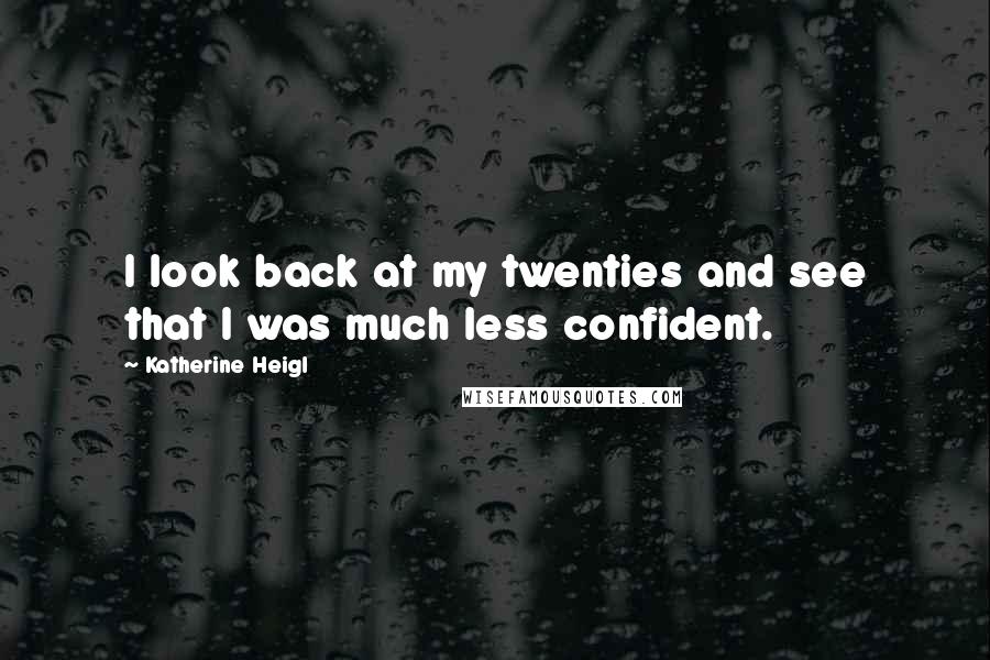 Katherine Heigl Quotes: I look back at my twenties and see that I was much less confident.
