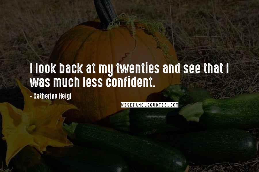 Katherine Heigl Quotes: I look back at my twenties and see that I was much less confident.