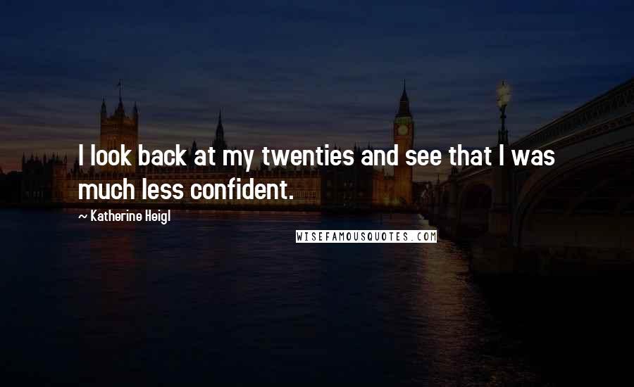 Katherine Heigl Quotes: I look back at my twenties and see that I was much less confident.