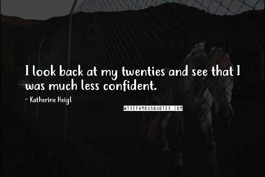 Katherine Heigl Quotes: I look back at my twenties and see that I was much less confident.